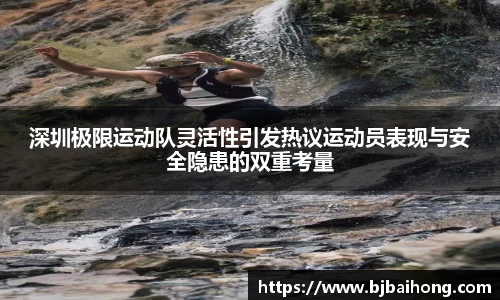 深圳极限运动队灵活性引发热议运动员表现与安全隐患的双重考量