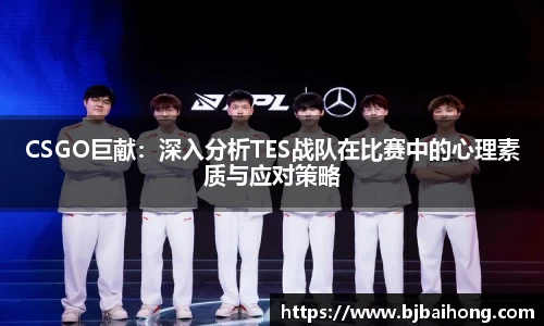 CSGO巨献：深入分析TES战队在比赛中的心理素质与应对策略