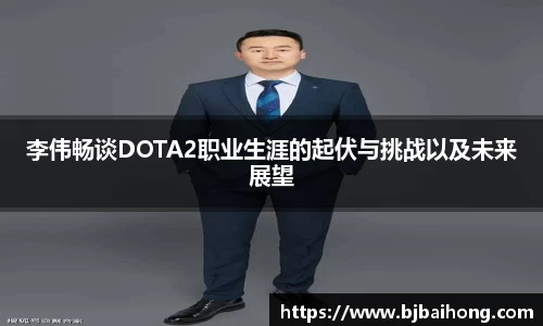 李伟畅谈DOTA2职业生涯的起伏与挑战以及未来展望