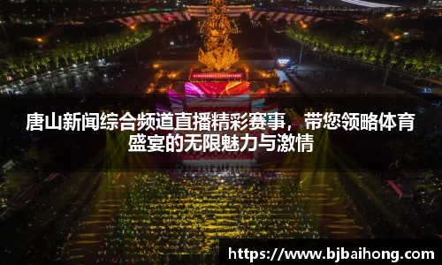 唐山新闻综合频道直播精彩赛事，带您领略体育盛宴的无限魅力与激情