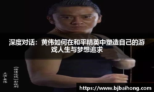 深度对话：黄伟如何在和平精英中塑造自己的游戏人生与梦想追求