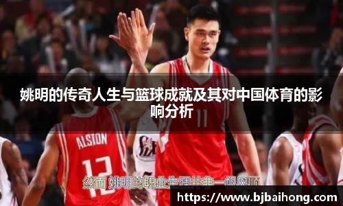 姚明的传奇人生与篮球成就及其对中国体育的影响分析
