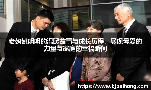 老妈姚明明的温暖故事与成长历程，展现母爱的力量与家庭的幸福瞬间