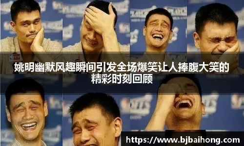 姚明幽默风趣瞬间引发全场爆笑让人捧腹大笑的精彩时刻回顾