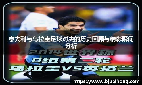 意大利与乌拉圭足球对决的历史回顾与精彩瞬间分析