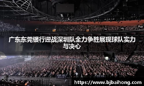 广东东莞银行迎战深圳队全力争胜展现球队实力与决心