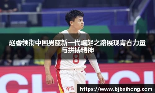 赵睿领衔中国男篮新一代崛起之路展现青春力量与拼搏精神