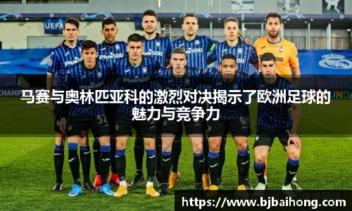 马赛与奥林匹亚科的激烈对决揭示了欧洲足球的魅力与竞争力