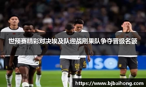 世预赛精彩对决埃及队迎战刚果队争夺晋级名额